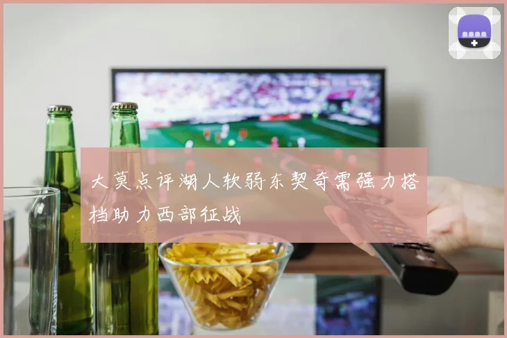 大莫点评湖人软弱东契奇需强力搭档助力西部征战