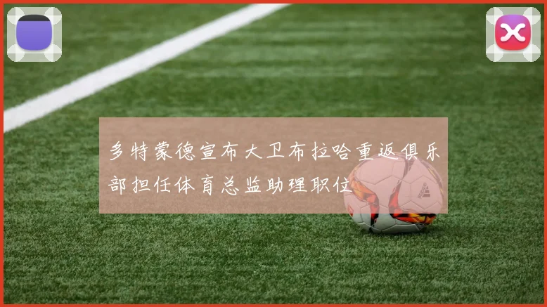 多特蒙德宣布大卫布拉哈重返俱乐部担任体育总监助理职位