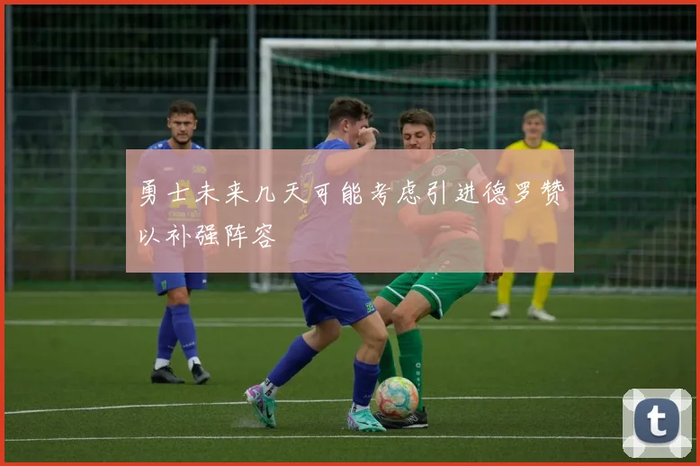 勇士未来几天可能考虑引进德罗赞以补强阵容