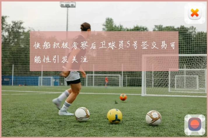 快船积极考察后卫球员5号签交易可能性引发关注