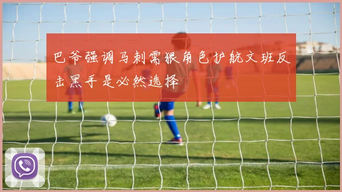 巴爷强调马刺需狠角色护航文班反击黑手是必然选择