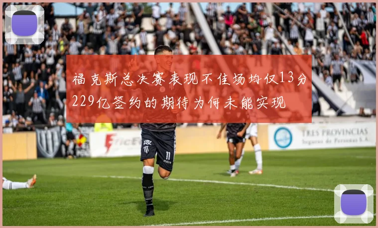 福克斯总决赛表现不佳场均仅13分229亿签约的期待为何未能实现